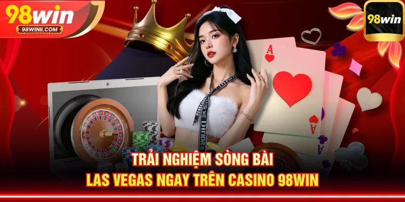 Trải nghiệm sòng bài Las Vegas ngay trên Casino 98WIN